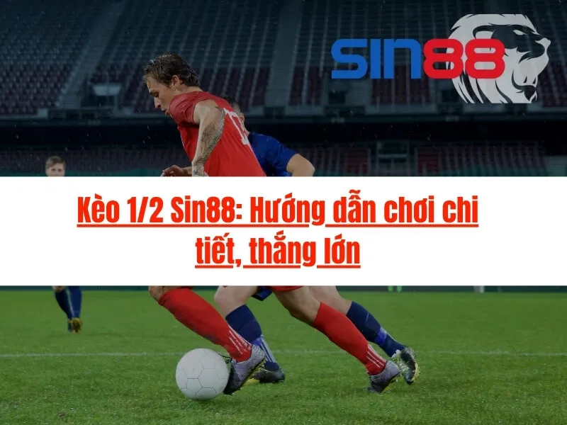Kèo 1-2 Sin88: Hướng dẫn chơi chi tiết, thắng lớn